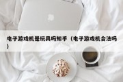 电子游戏机是玩具吗知乎（电子游戏机合法吗）