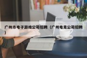 广州市电子游戏公司招聘（广州电竞公司招聘）