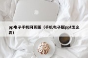 pp电子手机网页版（手机电子版ppt怎么弄）