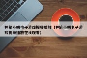 神笔小明电子游戏视频播放（神笔小明电子游戏视频播放在线观看）