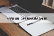 cf手游训练（cf手游训练模式在哪里）
