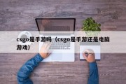 csgo是手游吗（csgo是手游还是电脑游戏）