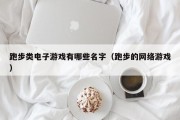 跑步类电子游戏有哪些名字（跑步的网络游戏）