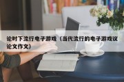 论时下流行电子游戏（当代流行的电子游戏议论文作文）