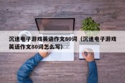 沉迷电子游戏英语作文80词（沉迷电子游戏英语作文80词怎么写）