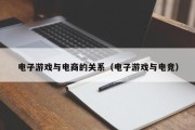 电子游戏与电商的关系（电子游戏与电竞）