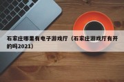 石家庄哪里有电子游戏厅（石家庄游戏厅有开的吗2021）