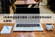 2年级可以玩电子游戏（二年级学生可以玩什么游戏）