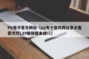 PG电子官方网址（pg电子官方网址多少直营大厅L29链接版本进cc）