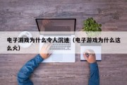 电子游戏为什么令人沉迷（电子游戏为什么这么火）
