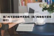 澳门电子游戏能中大奖吗（澳门所有电子游戏排行）