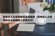 昆明市人力资源和社会保障网（昆明市人力资源和社会保障网上服务大厅）