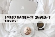 小学生作文我的理想400字（我的理想小学生作文范文）