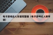 电子游戏达人乐谱完整版（电子游戏达人钢琴谱）