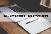 和大人玩电子游戏作文（我和电子游戏的作文）