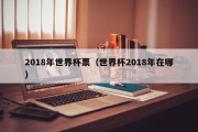2018年世界杯票（世界杯2018年在哪）
