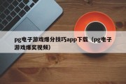 pg电子游戏爆分技巧app下载（pg电子游戏爆奖视频）