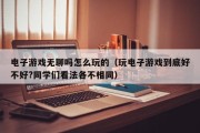 电子游戏无聊吗怎么玩的（玩电子游戏到底好不好?同学们看法各不相同）