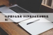 61岁属什么生肖（61岁属什么生肖哪年出生）