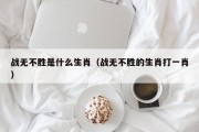 战无不胜是什么生肖（战无不胜的生肖打一肖）