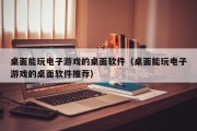 桌面能玩电子游戏的桌面软件（桌面能玩电子游戏的桌面软件推荐）