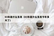 03年属什么生肖（03年属什么生肖今年多大了）
