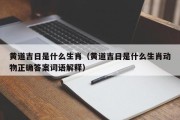 黄道吉日是什么生肖（黄道吉日是什么生肖动物正确答案词语解释）