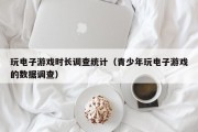 玩电子游戏时长调查统计（青少年玩电子游戏的数据调查）