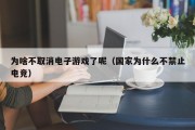 为啥不取消电子游戏了呢（国家为什么不禁止电竞）