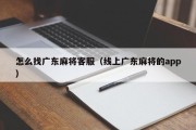 怎么找广东麻将客服（线上广东麻将的app）