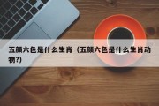 五颜六色是什么生肖（五颜六色是什么生肖动物?）