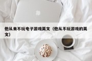 他从来不玩电子游戏英文（他从不玩游戏的英文）