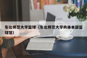 东北师范大学篮球（东北师范大学共体本部篮球馆）