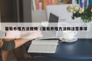 葡萄养殖方法视频（葡萄养殖方法和注意事项）