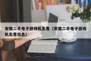 安徽二手电子游戏机出售（安徽二手电子游戏机出售信息）