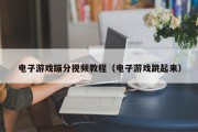 电子游戏蹦分视频教程（电子游戏跳起来）