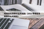 考研招生简章什么时候出（2021考研招生简章什么时候出）