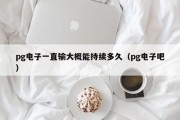pg电子一直输大概能持续多久（pg电子吧）