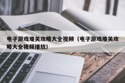 电子游戏难关攻略大全视频（电子游戏难关攻略大全视频播放）