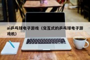 ai乒乓球电子游戏（交互式的乒乓球电子游戏机）