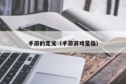 手游的定义（手游游戏是指）