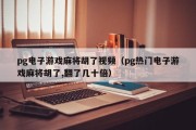 pg电子游戏麻将胡了视频（pg热门电子游戏麻将胡了,翻了几十倍）