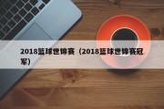2018篮球世锦赛（2018篮球世锦赛冠军）