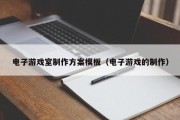 电子游戏室制作方案模板（电子游戏的制作）