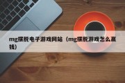 mg摆脱电子游戏网站（mg摆脱游戏怎么赢钱）