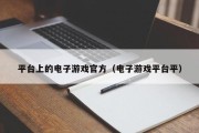 平台上的电子游戏官方（电子游戏平台平）