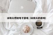 冰和火燃烧电子游戏（冰和火的游戏）