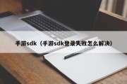 手游sdk（手游sdk登录失败怎么解决）
