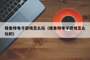 格鲁特电子游戏怎么玩（格鲁特电子游戏怎么玩的）