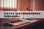 PP电子游戏（pp电子游戏巨额大奖视频点开快速好游戏玩cc）